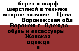 берет и шарф шерстяной в технике “мокрое валяние“ › Цена ­ 2 000 - Воронежская обл., Воронеж г. Одежда, обувь и аксессуары » Женская одежда и обувь   . Воронежская обл.